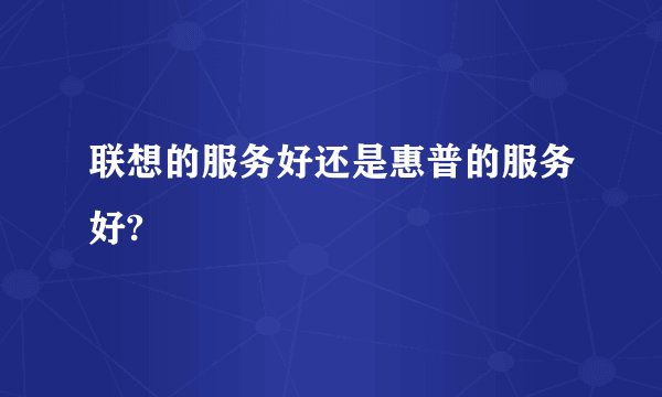 联想的服务好还是惠普的服务好?