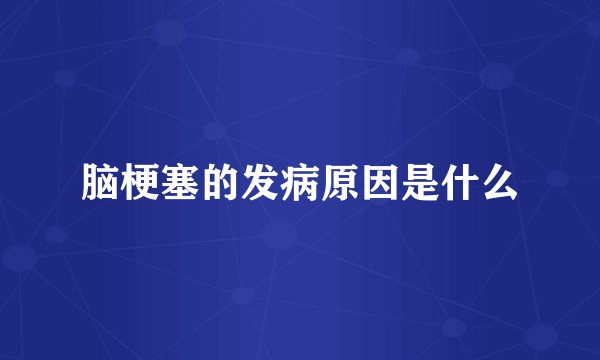 脑梗塞的发病原因是什么