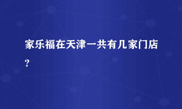 家乐福在天津一共有几家门店？