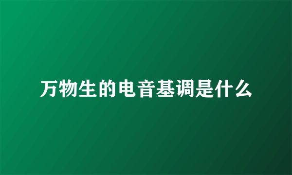 万物生的电音基调是什么
