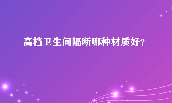 高档卫生间隔断哪种材质好？