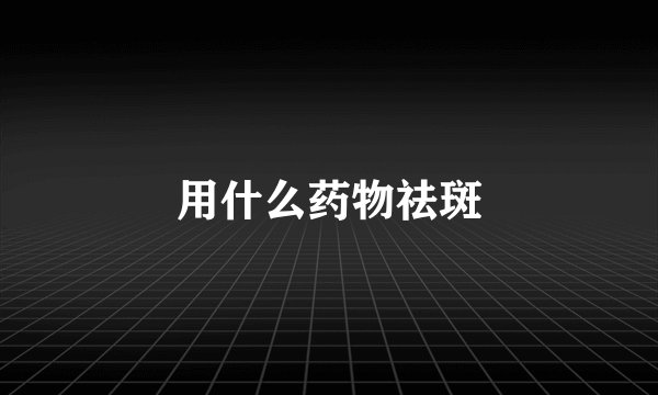 用什么药物祛斑
