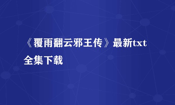 《覆雨翻云邪王传》最新txt全集下载
