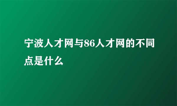 宁波人才网与86人才网的不同点是什么