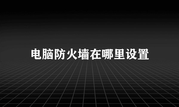 电脑防火墙在哪里设置