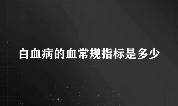 白血病的血常规指标是多少