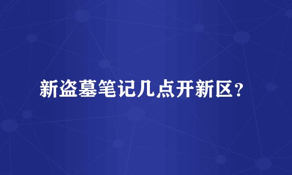 新盗墓笔记几点开新区？