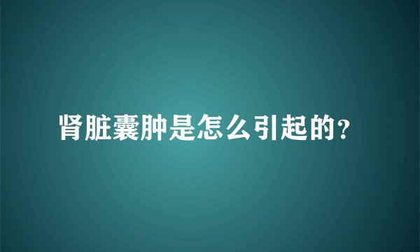 肾脏囊肿是怎么引起的？