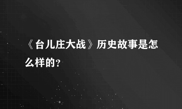 《台儿庄大战》历史故事是怎么样的?