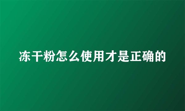 冻干粉怎么使用才是正确的