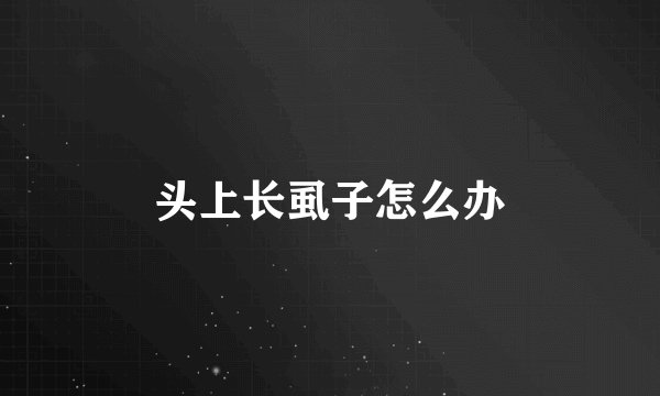 头上长虱子怎么办