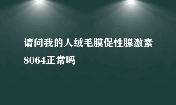 请问我的人绒毛膜促性腺激素8064正常吗