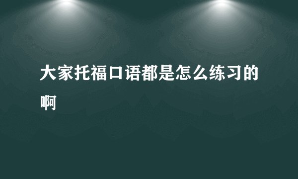 大家托福口语都是怎么练习的啊