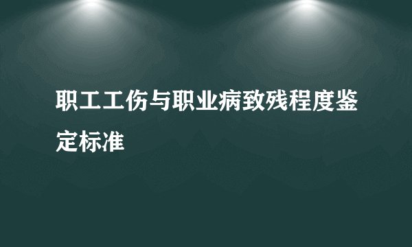职工工伤与职业病致残程度鉴定标准
