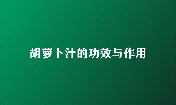 胡萝卜汁的功效与作用