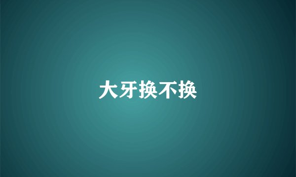 大牙换不换