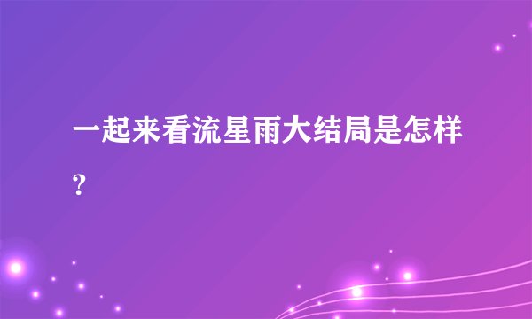 一起来看流星雨大结局是怎样？