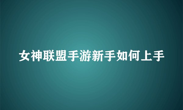 女神联盟手游新手如何上手