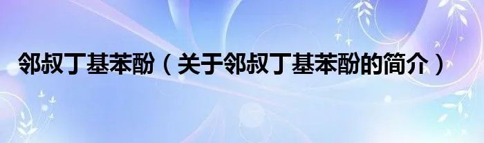 邻叔丁基苯酚（关于邻叔丁基苯酚的简介）