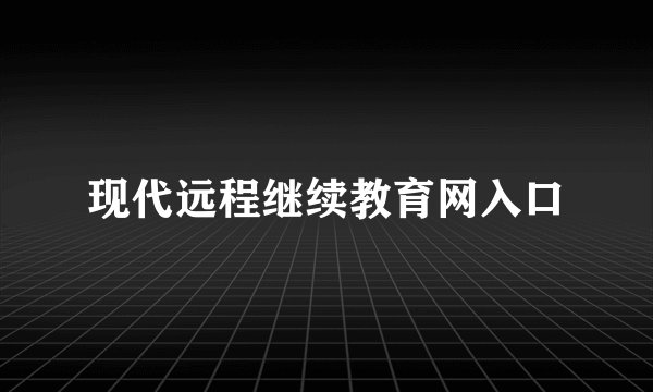 现代远程继续教育网入口