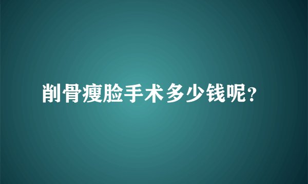 削骨瘦脸手术多少钱呢？