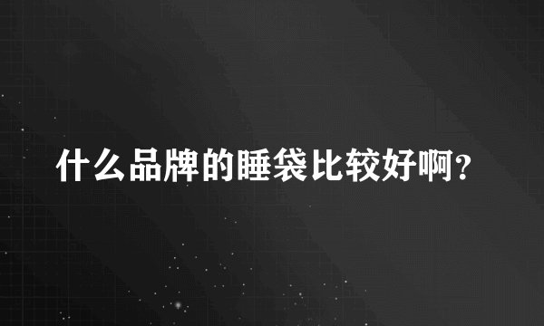 什么品牌的睡袋比较好啊？