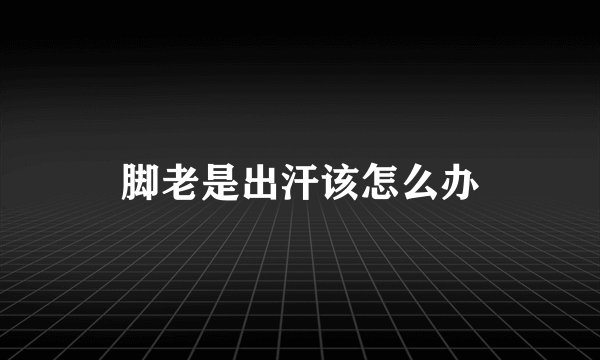 脚老是出汗该怎么办