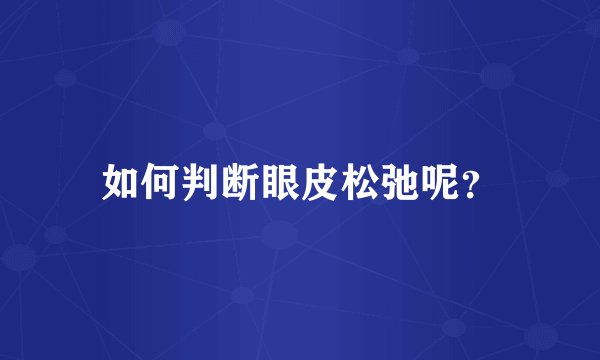 如何判断眼皮松弛呢？