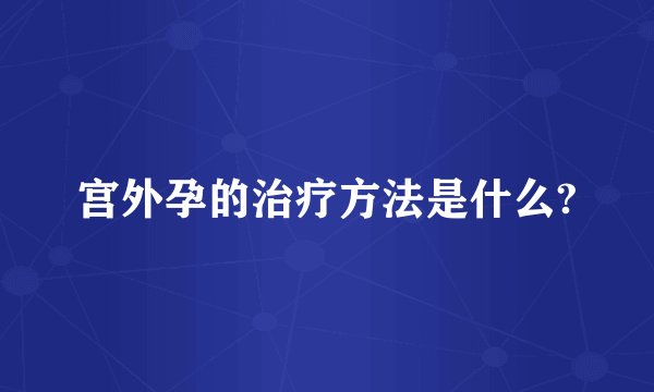宫外孕的治疗方法是什么?