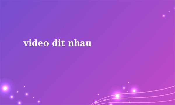 video dit nhau