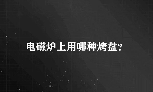电磁炉上用哪种烤盘？