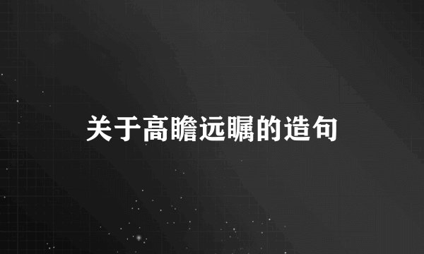 关于高瞻远瞩的造句