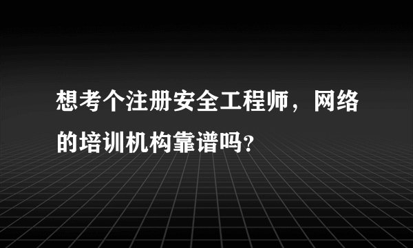 想考个注册安全工程师，网络的培训机构靠谱吗？