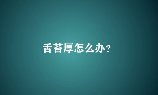 舌苔厚怎么办？