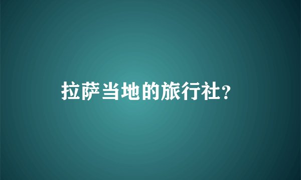 拉萨当地的旅行社？