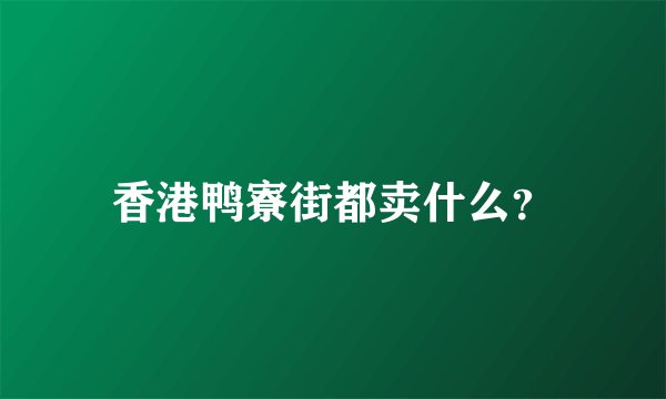 香港鸭寮街都卖什么？