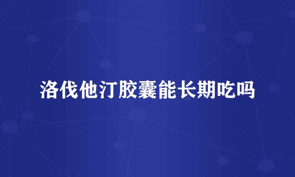 洛伐他汀胶囊能长期吃吗