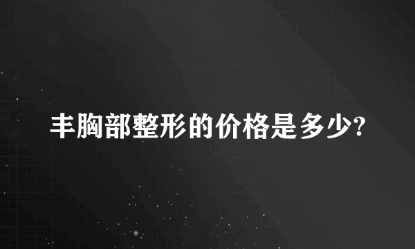 丰胸部整形的价格是多少?