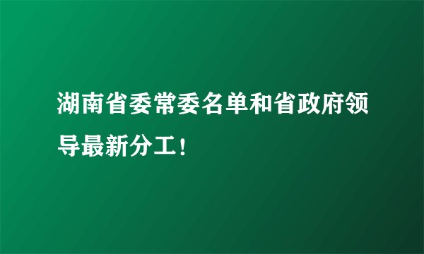 湖南省委常委名单和省政府领导最新分工!