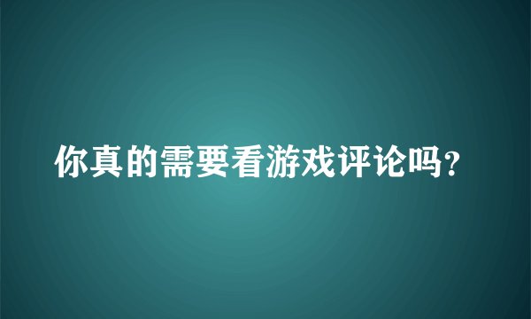 你真的需要看游戏评论吗?
