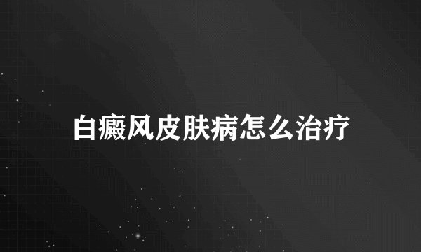 白癜风皮肤病怎么治疗
