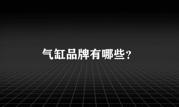 气缸品牌有哪些？