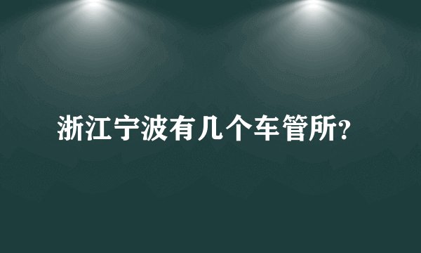 浙江宁波有几个车管所？