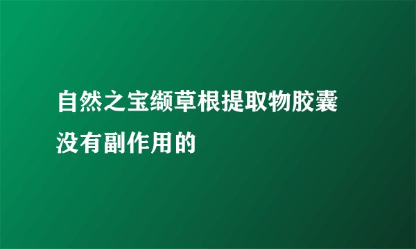 自然之宝缬草根提取物胶囊   没有副作用的