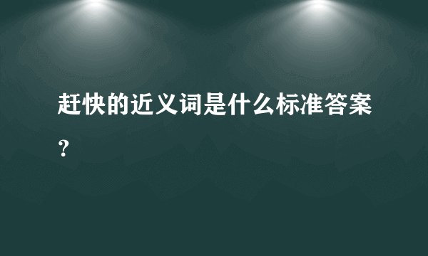 赶快的近义词是什么标准答案？