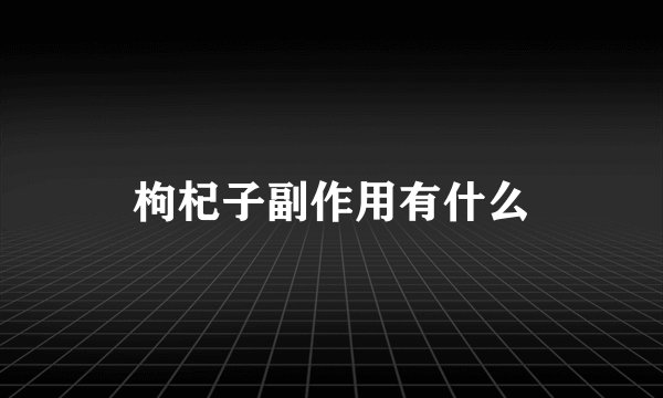 枸杞子副作用有什么