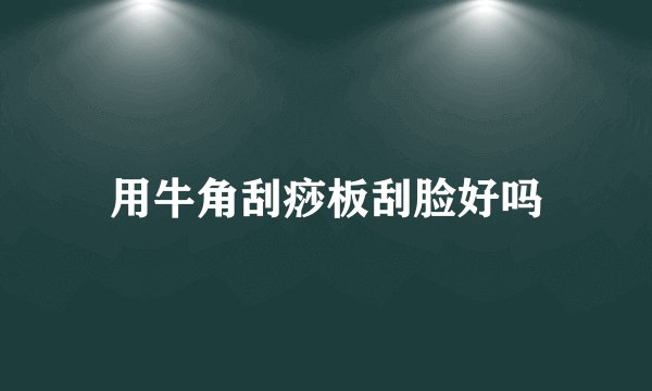 用牛角刮痧板刮脸好吗