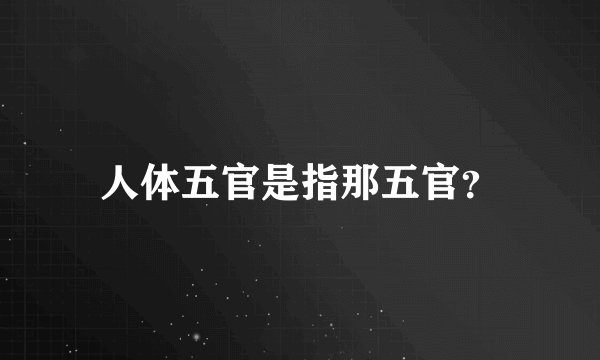 人体五官是指那五官？