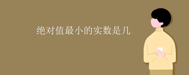 绝对值最小的实数是几