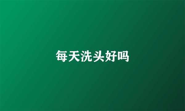 每天洗头好吗